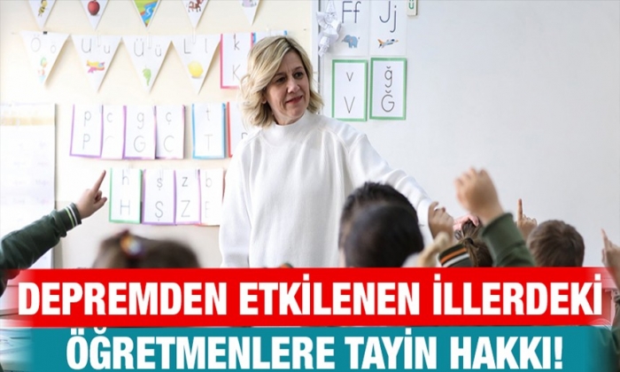 Depremden etkilenen illerdeki öğretmenlere tayin hakkı!