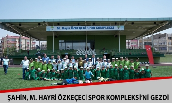 BAŞKAN ŞAHİN, M. HAYRİ ÖZKEÇECİ SPOR KOMPLEKSİ’Nİ GEZDİ